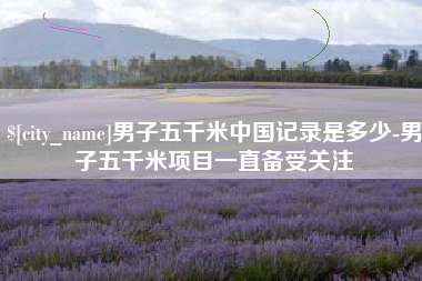 苏州男子五千米中国记录是多少-男子五千米项目一直备受关注