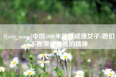 苏州中国5000米最好成绩女子-她们不断突破自我的精神