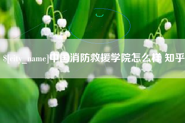 苏州中国消防救援学院怎么样 知乎