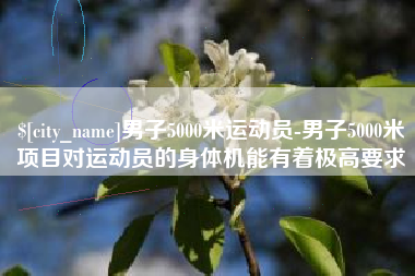 苏州男子5000米运动员-男子5000米项目对运动员的身体机能有着极高要求