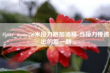 苏州50米接力跑加油稿-当接力棒递出的那一刻