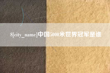 苏州中国5000米世界冠军是谁