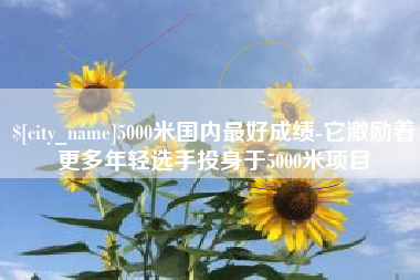 苏州5000米国内最好成绩-它激励着更多年轻选手投身于5000米项目