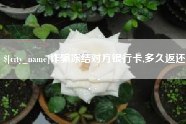 苏州诈骗冻结对方银行卡,多久返还