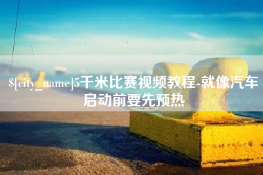 苏州5千米比赛视频教程-就像汽车启动前要先预热