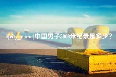 苏州中国男子5000米纪录是多少？