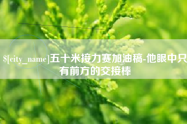 苏州五十米接力赛加油稿-他眼中只有前方的交接棒