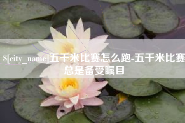 苏州五千米比赛怎么跑-五千米比赛总是备受瞩目