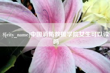 苏州中国消防救援学院女生可以读吗