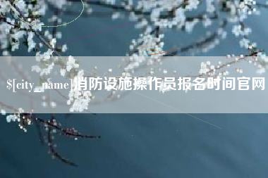 苏州消防设施操作员报名时间官网