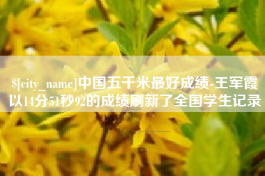 苏州中国五千米最好成绩-王军霞以14分51秒92的成绩刷新了全国学生记录
