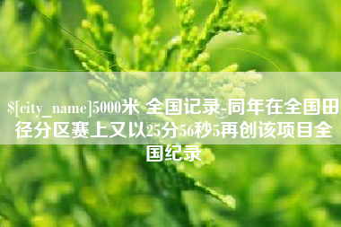 苏州5000米 全国记录-同年在全国田径分区赛上又以25分56秒5再创该项目全国纪录