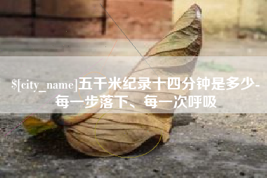 苏州五千米纪录十四分钟是多少-每一步落下、每一次呼吸