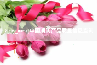 苏州中国消防产品质量信息查询