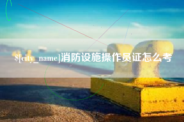 苏州消防设施操作员证怎么考