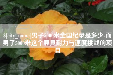 苏州男子5000米全国纪录是多少-而男子5000米这个兼具耐力与速度挑战的项目