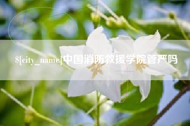 苏州中国消防救援学院管严吗