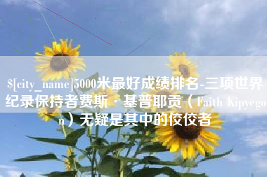 苏州5000米最好成绩排名-三项世界纪录保持者费斯·基普耶贡（Faith Kipyegon）无疑是其中的佼佼者