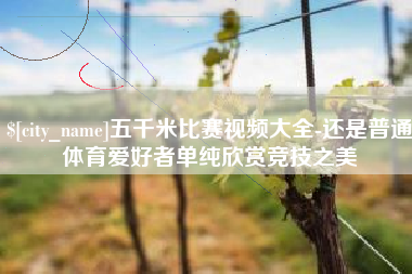 苏州五千米比赛视频大全-还是普通体育爱好者单纯欣赏竞技之美