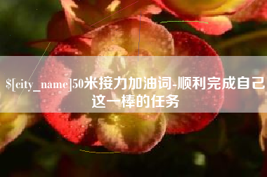 苏州50米接力加油词-顺利完成自己这一棒的任务