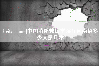 苏州中国消防救援学院在河南招多少人是几本