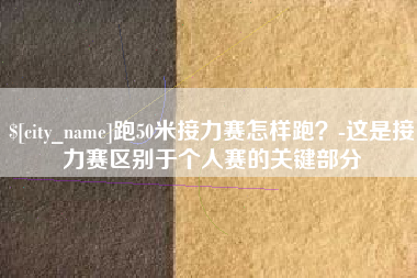 苏州跑50米接力赛怎样跑？-这是接力赛区别于个人赛的关键部分