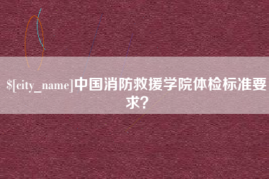 苏州中国消防救援学院体检标准要求？