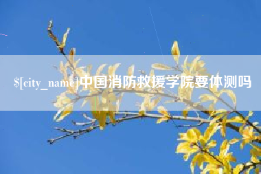 苏州中国消防救援学院要体测吗