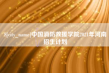 苏州中国消防救援学院2021年河南招生计划