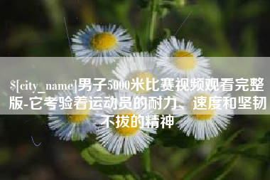 苏州男子5000米比赛视频观看完整版-它考验着运动员的耐力、速度和坚韧不拔的精神