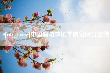 苏州中国消防救援学院官网分数线