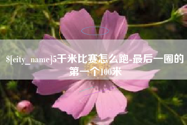 苏州5千米比赛怎么跑-最后一圈的第一个100米
