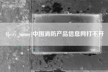 苏州中国消防产品信息网打不开