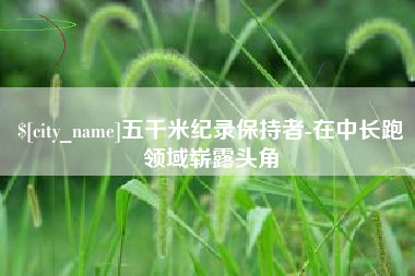 苏州五千米纪录保持者-在中长跑领域崭露头角