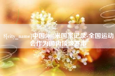 苏州中国5000米国家记录-全国运动会作为国内顶级赛事