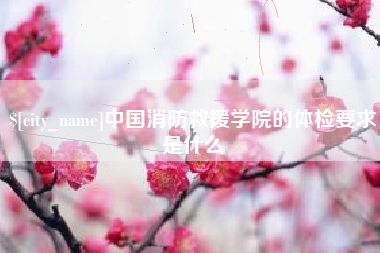 苏州中国消防救援学院的体检要求是什么