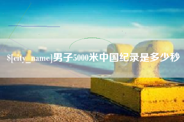 苏州男子5000米中国纪录是多少秒