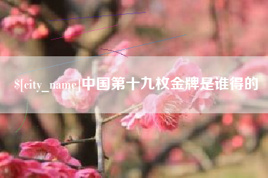 苏州中国第十九枚金牌是谁得的