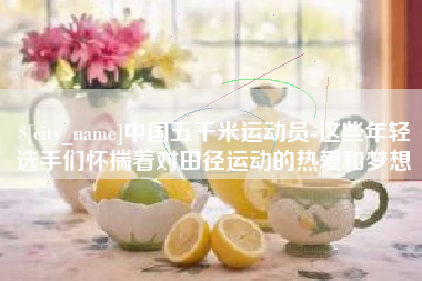 苏州中国五千米运动员-这些年轻选手们怀揣着对田径运动的热爱和梦想
