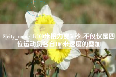 苏州4x100米接力赛56秒-不仅仅是四位运动员各自100米速度的叠加