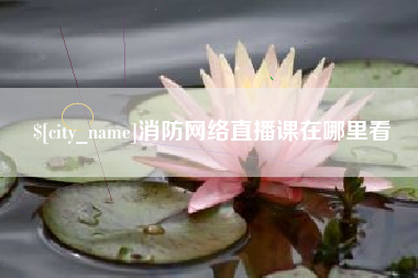 苏州消防网络直播课在哪里看