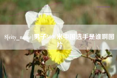 苏州男子5000米中国选手是谁啊图片