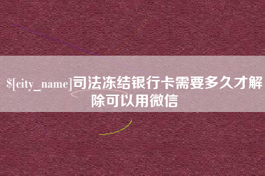 苏州司法冻结银行卡需要多久才解除可以用微信
