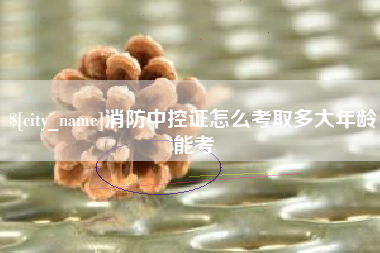 苏州消防中控证怎么考取多大年龄能考
